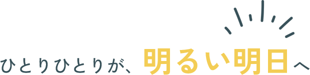 ひとりひとりが、明るい明日へ